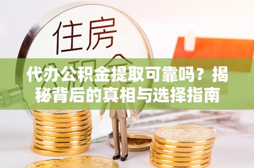 萨迦代办公积金提取可靠吗？揭秘背后的真相与选择指南