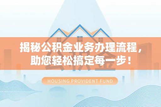 萨迦揭秘公积金业务办理流程，助您轻松搞定每一步！