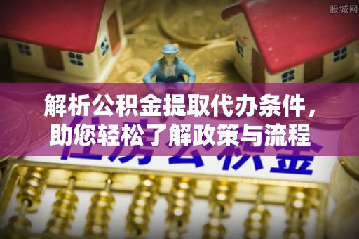 萨迦解析公积金提取代办条件，助您轻松了解政策与流程