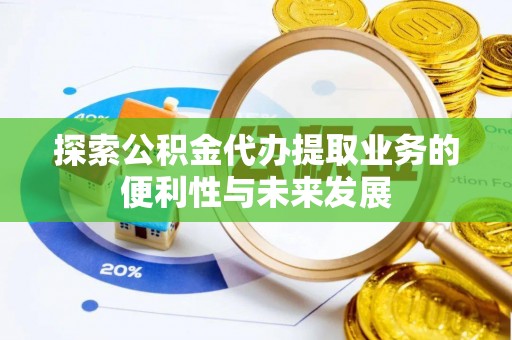 萨迦探索公积金代办提取业务的便利性与未来发展