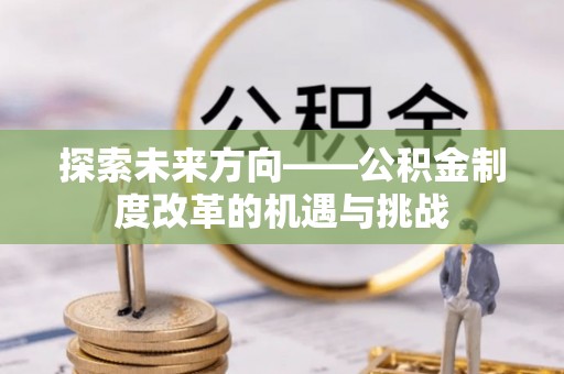 萨迦探索未来方向——公积金制度改革的机遇与挑战