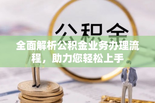 萨迦全面解析公积金业务办理流程，助力您轻松上手