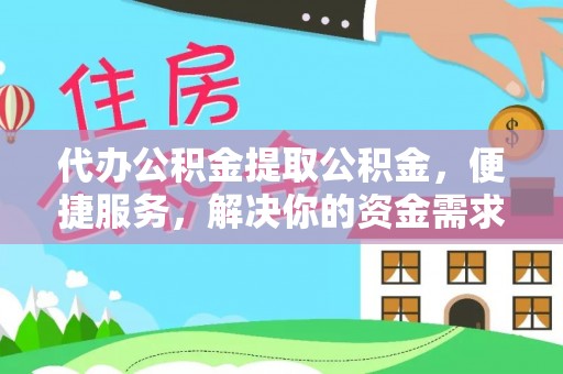 萨迦代办公积金提取公积金，便捷服务，解决你的资金需求