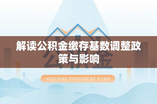 萨迦解读公积金缴存基数调整政策与影响