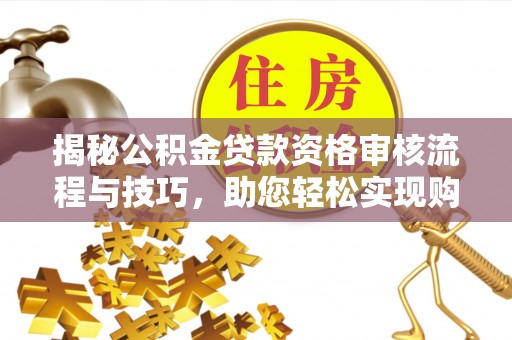 萨迦揭秘公积金贷款资格审核流程与技巧，助您轻松实现购房梦想