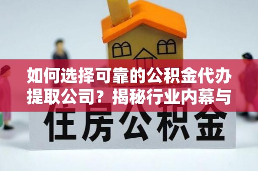 萨迦如何选择可靠的公积金代办提取公司？揭秘行业内幕与服务指南