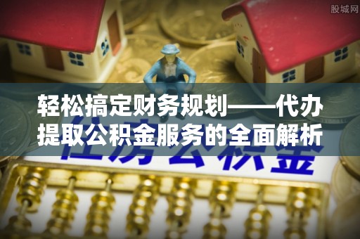 萨迦轻松搞定财务规划——代办提取公积金服务的全面解析