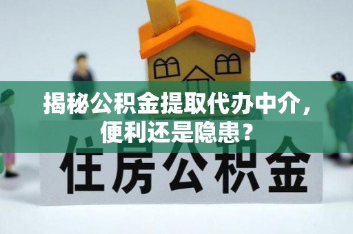 萨迦揭秘公积金提取代办中介，便利还是隐患？