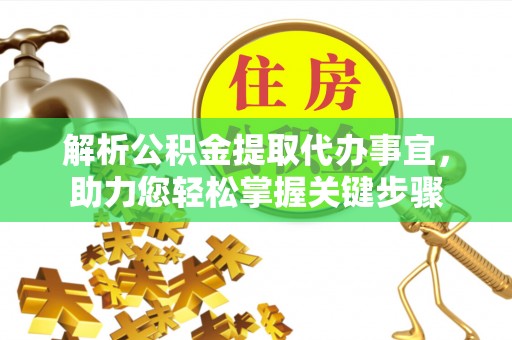 萨迦解析公积金提取代办事宜，助力您轻松掌握关键步骤