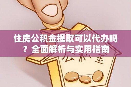 萨迦住房公积金提取可以代办吗？全面解析与实用指南