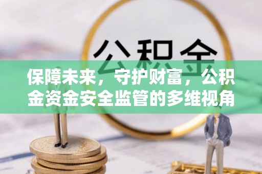 萨迦保障未来，守护财富，公积金资金安全监管的多维视角