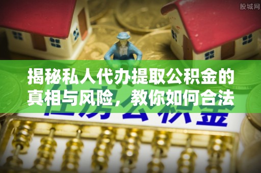 萨迦揭秘私人代办提取公积金的真相与风险，教你如何合法高效操作
