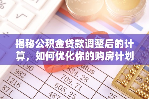 萨迦揭秘公积金贷款调整后的计算，如何优化你的购房计划