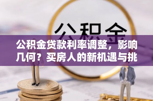萨迦公积金贷款利率调整，影响几何？买房人的新机遇与挑战