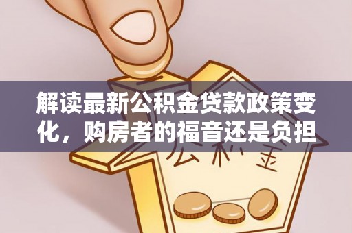 萨迦解读最新公积金贷款政策变化，购房者的福音还是负担？
