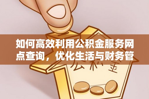萨迦如何高效利用公积金服务网点查询，优化生活与财务管理