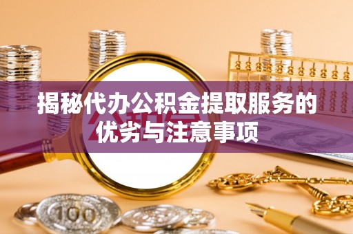 萨迦揭秘代办公积金提取服务的优劣与注意事项