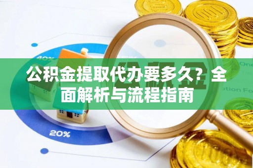 萨迦公积金提取代办要多久？全面解析与流程指南