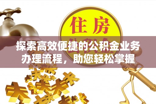 萨迦探索高效便捷的公积金业务办理流程，助您轻松掌握