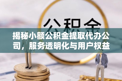 萨迦揭秘小额公积金提取代办公司，服务透明化与用户权益保障