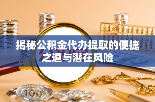 萨迦揭秘公积金代办提取的便捷之道与潜在风险