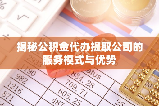 萨迦揭秘公积金代办提取公司的服务模式与优势