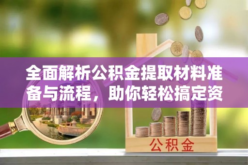 萨迦全面解析公积金提取材料准备与流程，助你轻松搞定资金提取