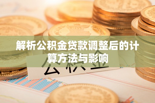 萨迦解析公积金贷款调整后的计算方法与影响
