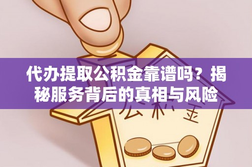 萨迦代办提取公积金靠谱吗？揭秘服务背后的真相与风险