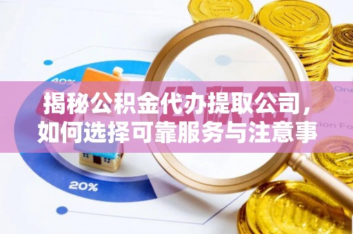 萨迦揭秘公积金代办提取公司，如何选择可靠服务与注意事项