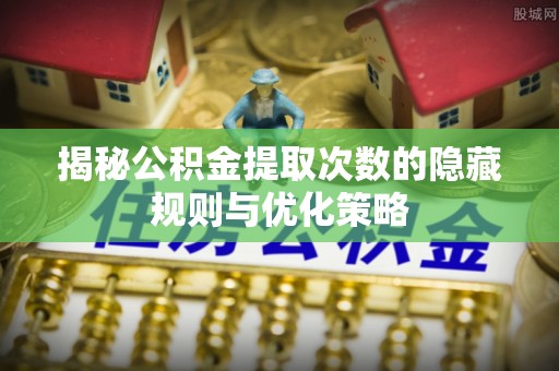 萨迦揭秘公积金提取次数的隐藏规则与优化策略