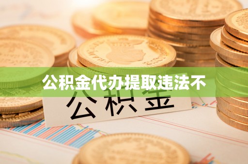萨迦公积金代办提取违法不