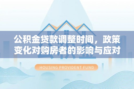 萨迦公积金贷款调整时间，政策变化对购房者的影响与应对策略