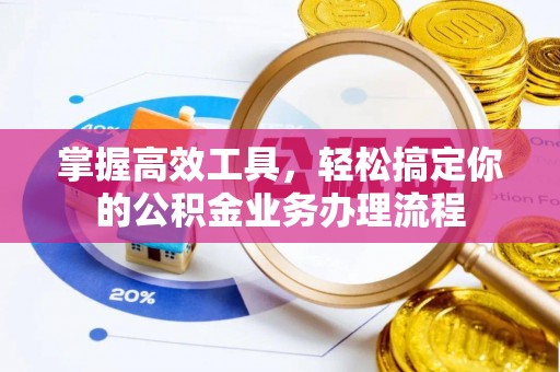 萨迦掌握高效工具，轻松搞定你的公积金业务办理流程