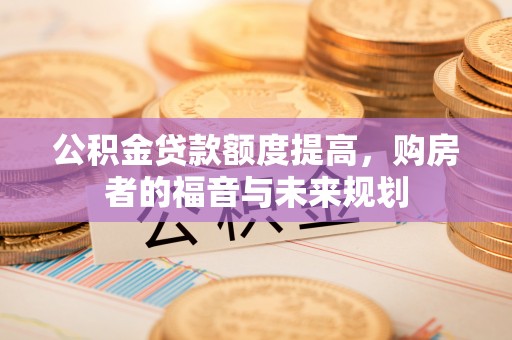 萨迦公积金贷款额度提高，购房者的福音与未来规划