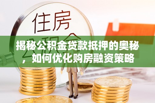 萨迦揭秘公积金贷款抵押的奥秘，如何优化购房融资策略