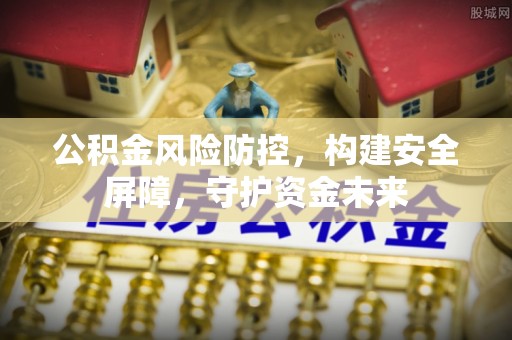 萨迦公积金风险防控，构建安全屏障，守护资金未来