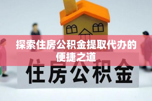 萨迦探索住房公积金提取代办的便捷之道