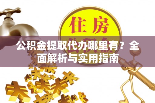 萨迦公积金提取代办哪里有？全面解析与实用指南