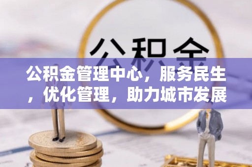 萨迦公积金管理中心，服务民生，优化管理，助力城市发展