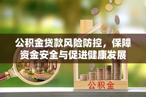 萨迦公积金贷款风险防控，保障资金安全与促进健康发展