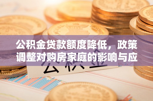 萨迦公积金贷款额度降低，政策调整对购房家庭的影响与应对策略