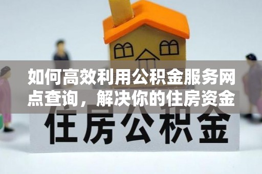 萨迦如何高效利用公积金服务网点查询，解决你的住房资金难题