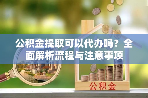 萨迦公积金提取可以代办吗？全面解析流程与注意事项