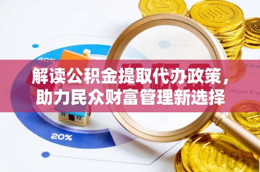 萨迦解读公积金提取代办政策，助力民众财富管理新选择