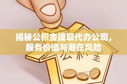 萨迦揭秘公积金提取代办公司，服务价值与潜在风险