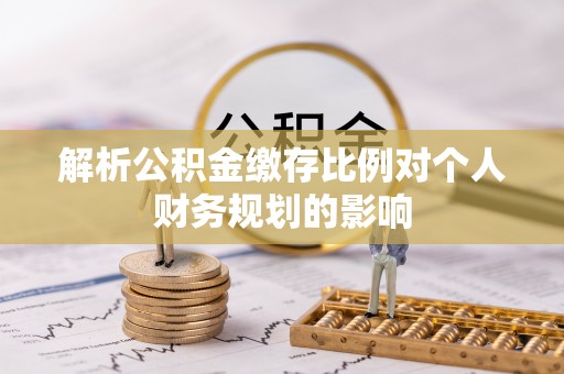 萨迦解析公积金缴存比例对个人财务规划的影响