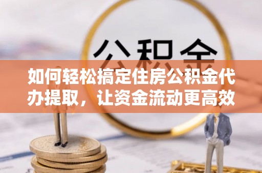 萨迦如何轻松搞定住房公积金代办提取，让资金流动更高效