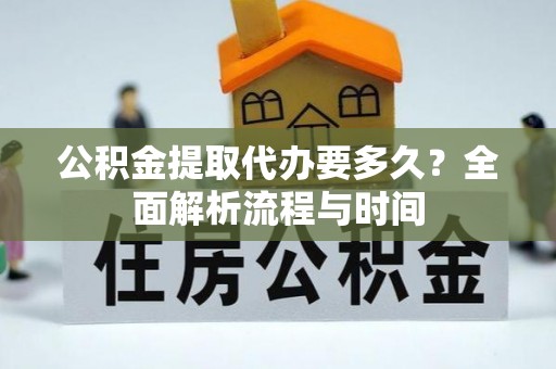 萨迦公积金提取代办要多久？全面解析流程与时间