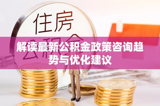 萨迦解读最新公积金政策咨询趋势与优化建议